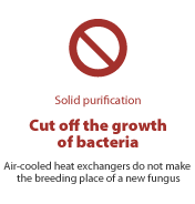 Solid purification - Cut off the growth of bacteria. Air-cooled heat exchangers do not make the breeding place of a new fungus.